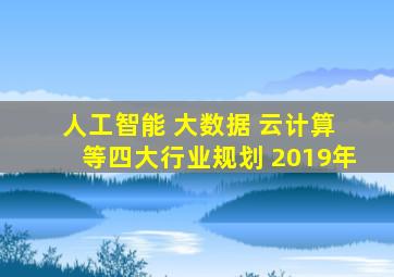 人工智能 大数据 云计算 等四大行业规划 2019年